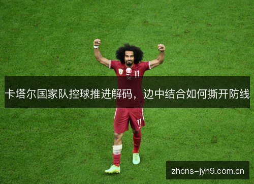 卡塔尔国家队控球推进解码，边中结合如何撕开防线